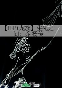 【HP+龍族】生死之間：喬 楊傳